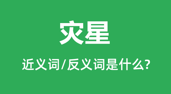 灾星的近义词和反义词是甚么,灾星是甚么意义