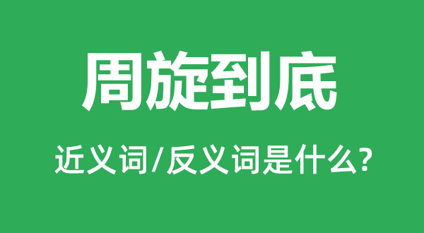 周旋究竟的近义词和反义词是甚么,周旋究竟是甚么意义