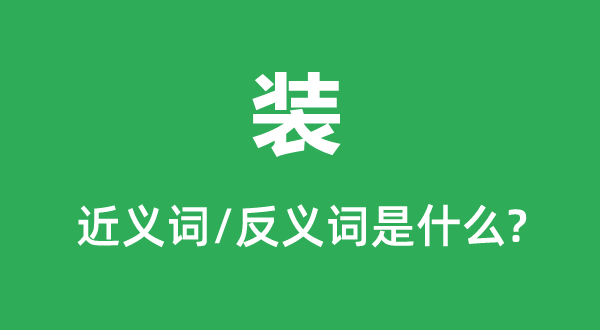 装的近义词和反义词是甚么,装是甚么意义
