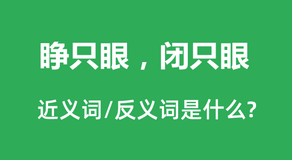 睁只眼,闭只眼的近义词和反义词是甚么,睁只眼,闭只眼是甚么意义