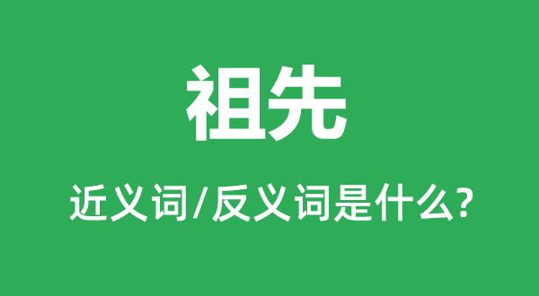 先人的近义词和反义词是甚么,先人是甚么意义