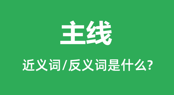 主线的近义词和反义词是甚么,主线是甚么意义
