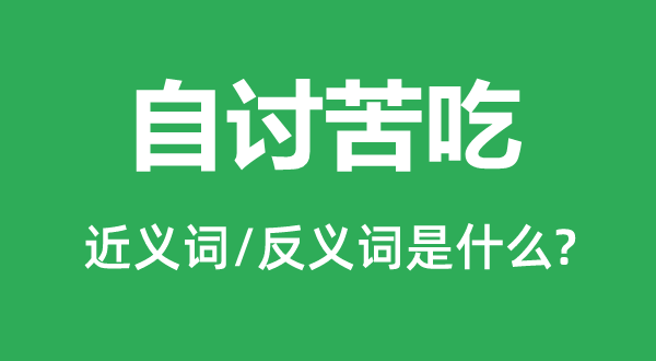 自讨苦吃的近义词和反义词是甚么,自讨苦吃是甚么意义