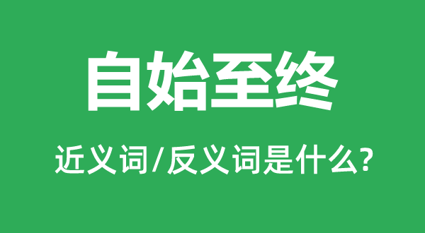 重新至尾的近义词和反义词是甚么,重新至尾是甚么意义