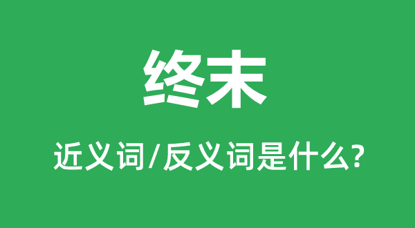 终末的近义词和反义词是甚么,终末是甚么意义
