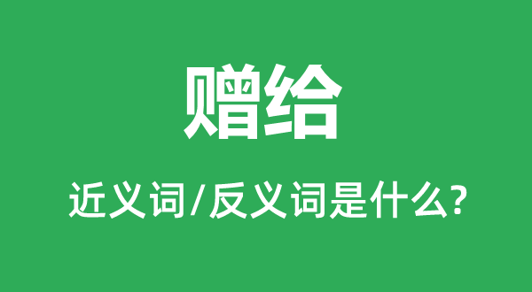 奉送的近义词和反义词是甚么,奉送是甚么意义