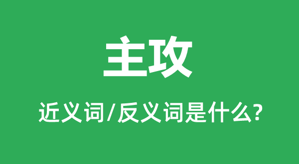 主攻的近义词和反义词是甚么,主攻是甚么意义