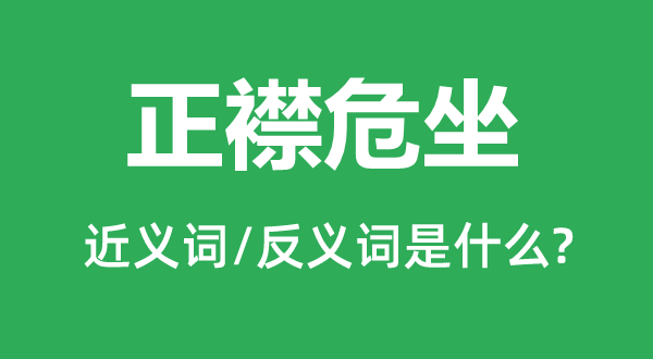 正襟端坐的近义词和反义词是甚么,正襟端坐是甚么意义
