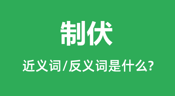 制伏的近义词和反义词是甚么,制伏是甚么意义