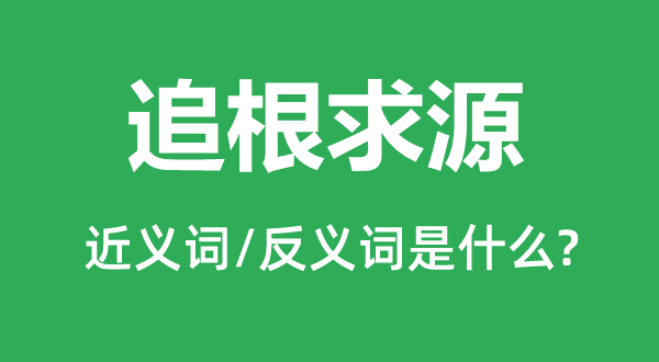 追根求源的近义词和反义词是甚么,追根求源是甚么意义