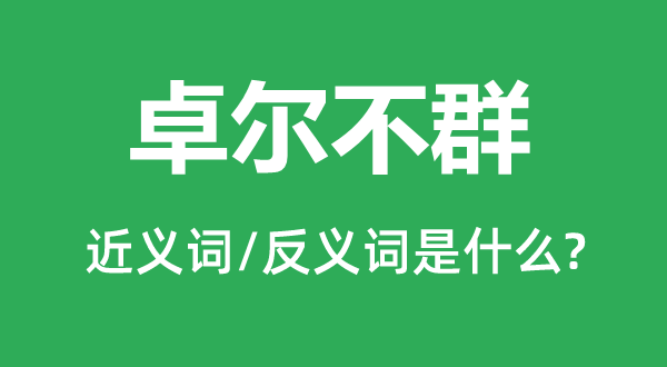 卓尔不群的近义词和反义词是甚么,卓尔不群是甚么意义