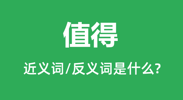 值得的近义词和反义词是甚么,值得是甚么意义