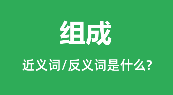 构成的近义词和反义词是甚么,构成是甚么意义