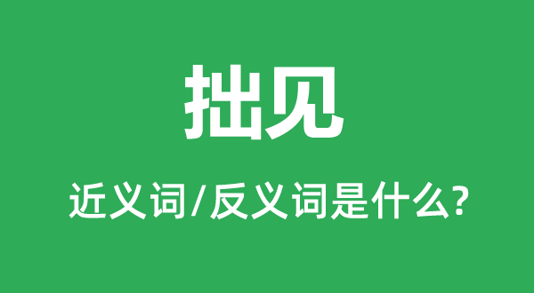 鄙见的近义词和反义词是甚么,鄙见是甚么意义