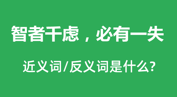 智者千虑，必有一失的近义词和反义词是甚么,智者千虑，必有一失是甚么意义