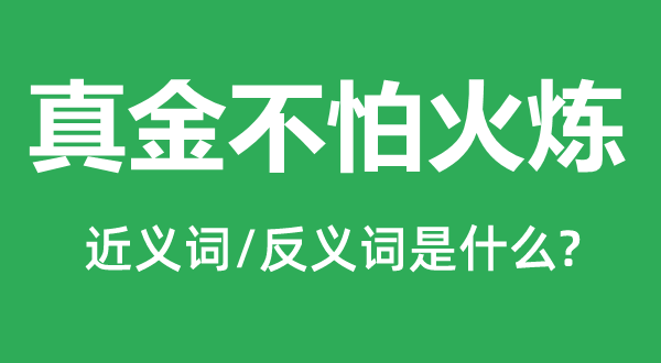 真金不怕火炼的近义词和反义词是甚么,真金不怕火炼是甚么意义