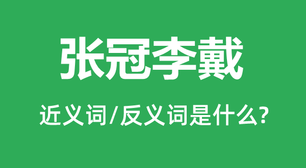 张冠李戴的近义词和反义词是甚么,张冠李戴是甚么意义