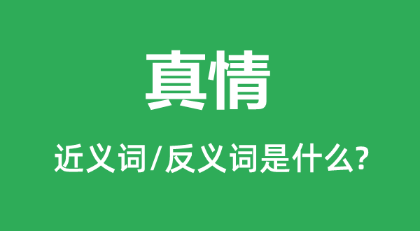 真情的近义词和反义词是甚么,真情是甚么意义
