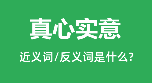 至心实意的近义词和反义词是甚么,至心实意是甚么意义