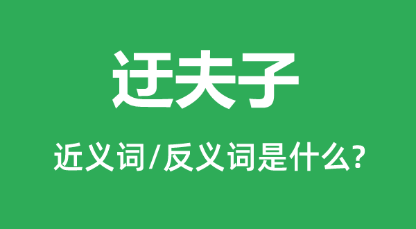 迂役夫的近义词和反义词是甚么,迂役夫是甚么意义