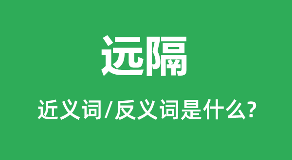 远隔的近义词和反义词是甚么,远隔是甚么意义