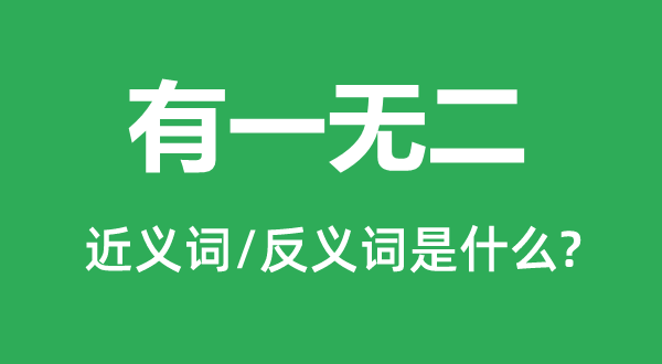 有一无二的近义词和反义词是甚么,有一无二是甚么意义