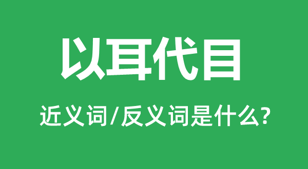 以耳代目标近义词和反义词是甚么,以耳代目是甚么意义