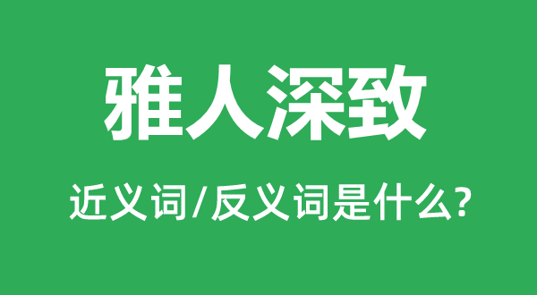 雅人深致的近义词和反义词是甚么,雅人深致是甚么意义