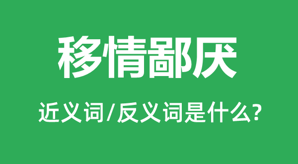 移情鄙厌的近义词和反义词是甚么,移情鄙厌是甚么意义