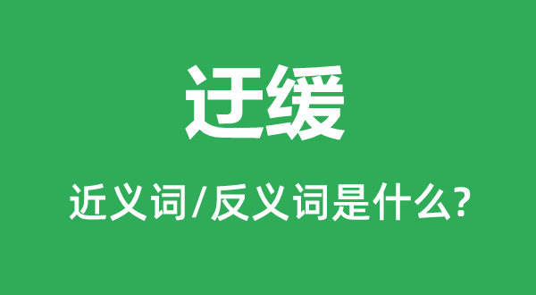 迂缓的近义词和反义词是甚么,迂缓是甚么意义