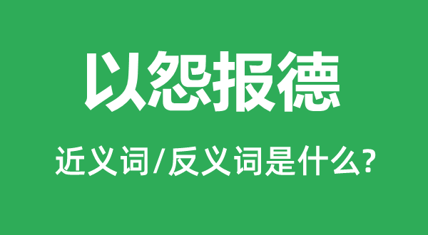 恩将仇报的近义词和反义词是甚么,恩将仇报是甚么意义