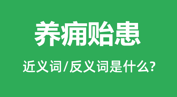养痈贻患的近义词和反义词是甚么,养痈贻患是甚么意义