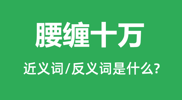 腰缠十万的近义词和反义词是甚么,腰缠十万是甚么意义