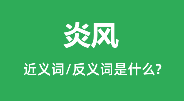 炎风的近义词和反义词是甚么,炎风是甚么意义