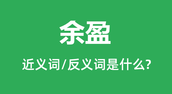 余盈的近义词和反义词是甚么,余盈是甚么意义