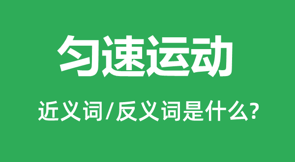 匀速活动的近义词和反义词是甚么,匀速活动是甚么意义