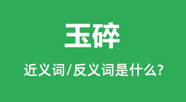 玉碎的近义词和反义词是甚么,玉碎是甚么意义
