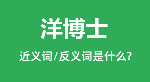 洋博士的近义词和反义词是甚么,洋博士是甚么意义