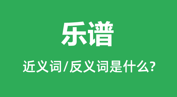 曲谱的近义词和反义词是甚么,曲谱是甚么意义