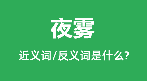 夜雾的近义词和反义词是甚么,夜雾是甚么意义