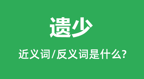 遗少的近义词和反义词是甚么,遗少是甚么意义