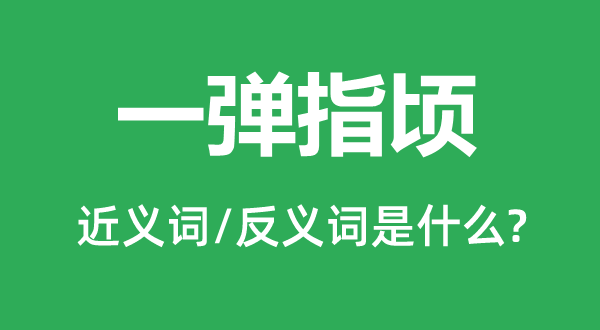 一弹指顷的近义词和反义词是甚么,一弹指顷是甚么意义
