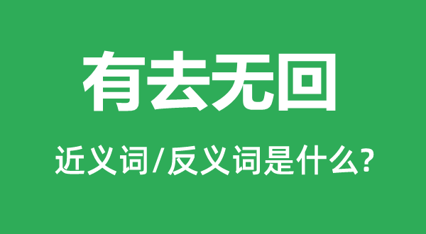 有去无回的近义词和反义词是甚么,有去无回是甚么意义