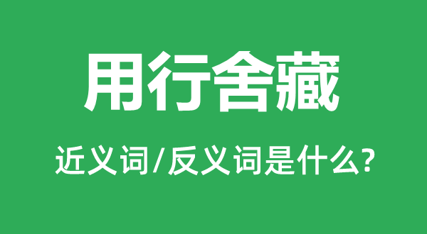 用行舍藏的近义词和反义词是甚么,用行舍藏是甚么意义