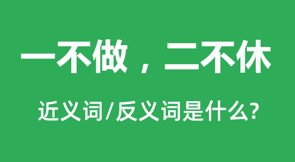 一不做，二不断的近义词和反义词是甚么,一不做，二不断是甚么意义