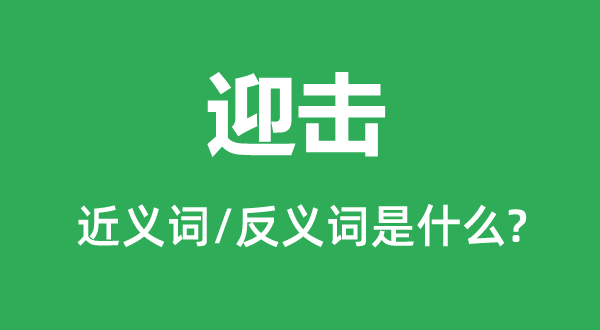 迎击的近义词和反义词是甚么,迎击是甚么意义