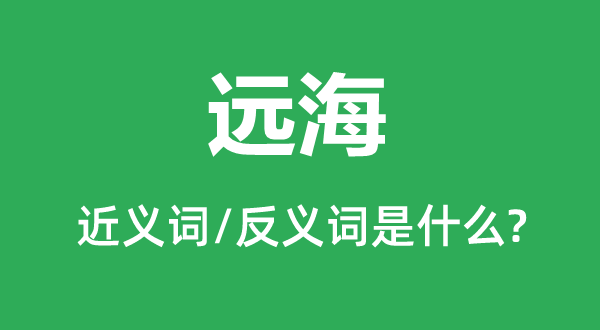 远洋的近义词和反义词是甚么,远洋是甚么意义
