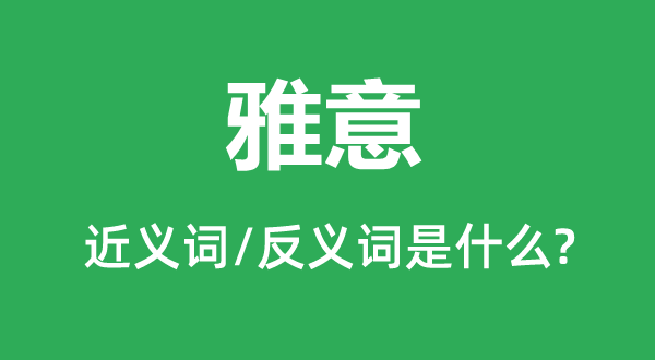 雅意的近义词和反义词是甚么,雅意是甚么意义