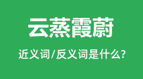 云蒸霞蔚的近义词和反义词是甚么,云蒸霞蔚是甚么意义