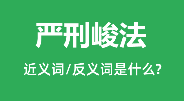 酷刑峻法的近义词和反义词是甚么,酷刑峻法是甚么意义